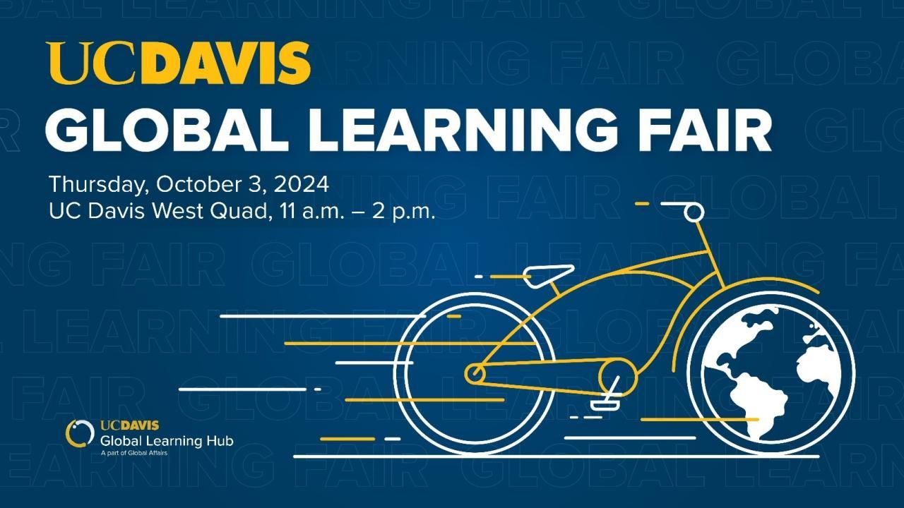 [A promotional graphic for the UC Davis Global Learning Fair 2024. The text reads: 'UC Davis Global Learning Fair. Thursday, October 3, 2024. UC Davis West Quad, 11 a.m. – 2 p.m.' The background is dark blue with the words 'Global Learning Fair' faintly repeated. The graphic includes a stylized bicycle, with the rear wheel depicted as a globe.]  