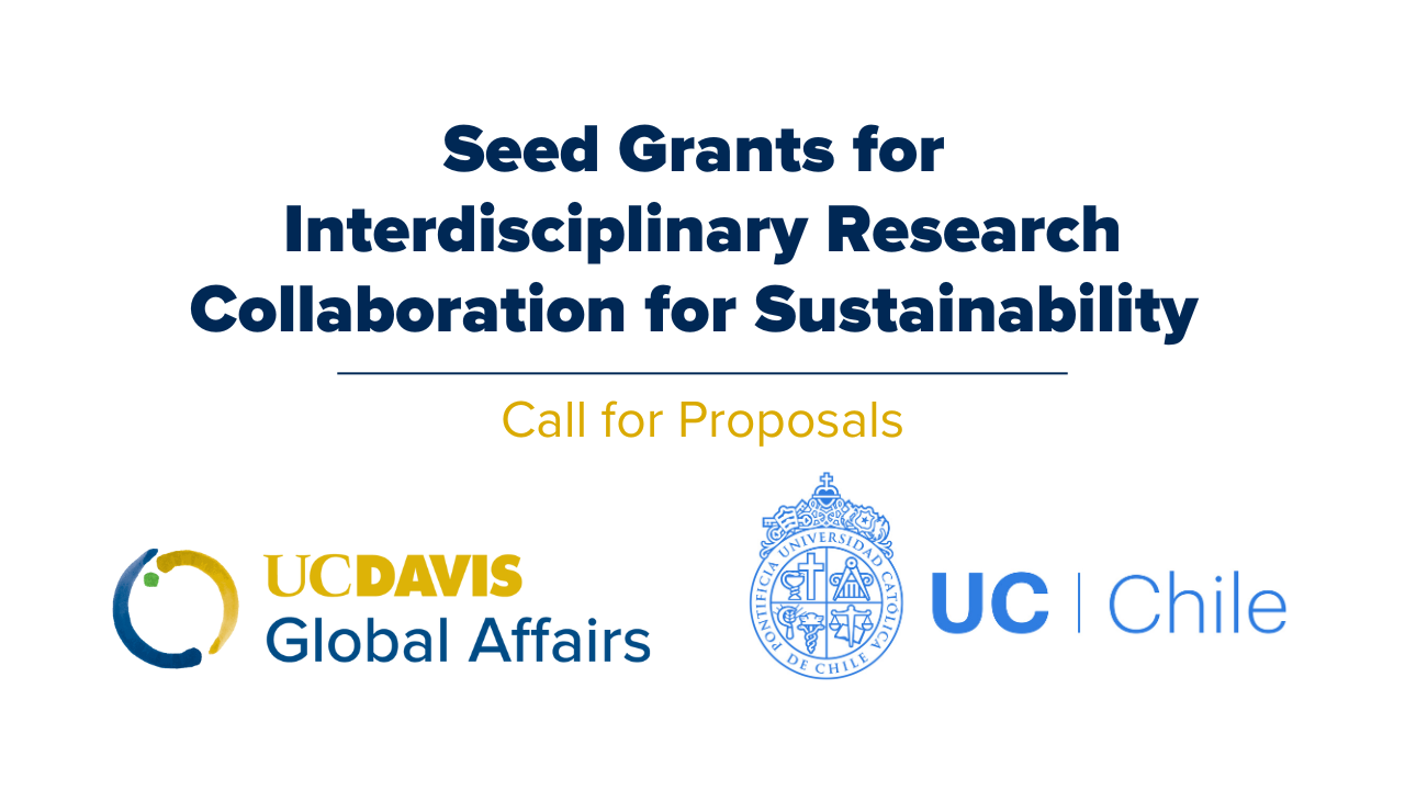 Seed Grants for Interdisciplinary Research Collaboration for Sustainability Call for Proposals and logos for UC  Davis Global Affairs and  Pontificia Universidad Católica de Chile, UC | Chile